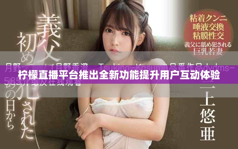 檸檬直播平臺(tái)推出全新功能提升用戶互動(dòng)體驗(yàn)
