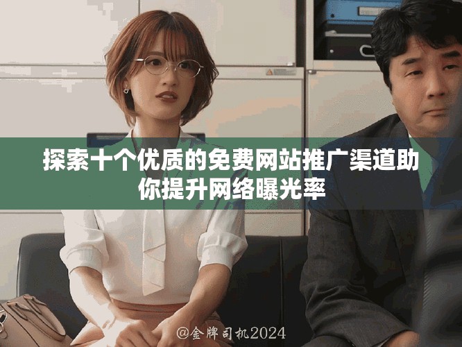探索十個(gè)優(yōu)質(zhì)的免費(fèi)網(wǎng)站推廣渠道助你提升網(wǎng)絡(luò)曝光率