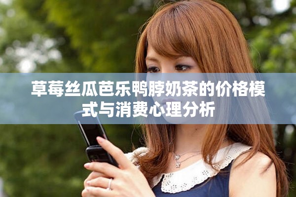 草莓絲瓜芭樂鴨脖奶茶的價格模式與消費(fèi)心理分析