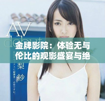 金牌影院：體驗(yàn)無與倫比的觀影盛宴與絕佳服務(wù)