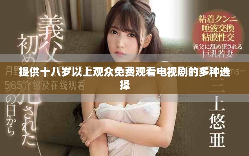 提供十八歲以上觀眾免費(fèi)觀看電視劇的多種選擇