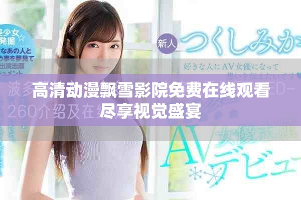 高清動(dòng)漫飄雪影院免費(fèi)在線觀看盡享視覺盛宴