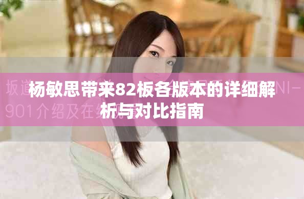 楊敏思帶來82板各版本的詳細(xì)解析與對(duì)比指南
