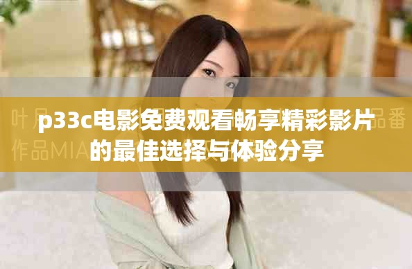 p33c電影免費觀看暢享精彩影片的最佳選擇與體驗分享