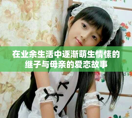 在業(yè)余生活中逐漸萌生情愫的繼子與母親的愛戀故事