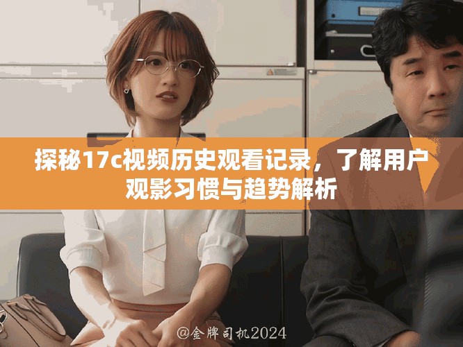 探秘17c視頻歷史觀看記錄，了解用戶觀影習(xí)慣與趨勢(shì)解析
