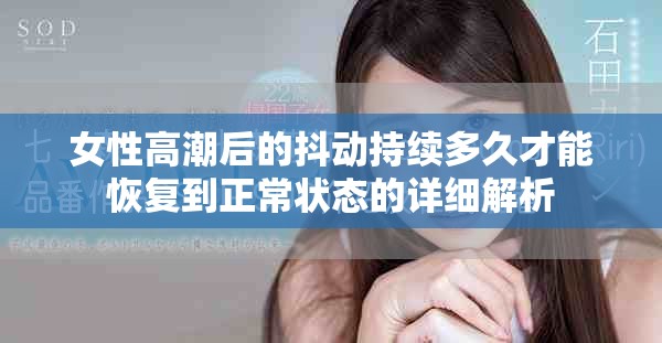 女性高潮后的抖動(dòng)持續(xù)多久才能恢復(fù)到正常狀態(tài)的詳細(xì)解析