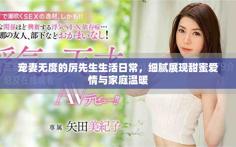 寵妻無度的厲先生生活日常，細膩展現(xiàn)甜蜜愛情與家庭溫暖