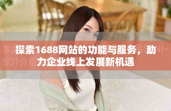 探索1688網(wǎng)站的功能與服務(wù)，助力企業(yè)線上發(fā)展新機(jī)遇