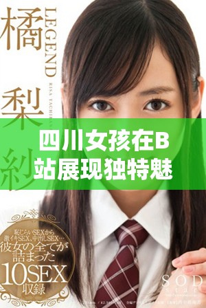 四川女孩在B站展現(xiàn)獨特魅力引發(fā)網(wǎng)友熱議
