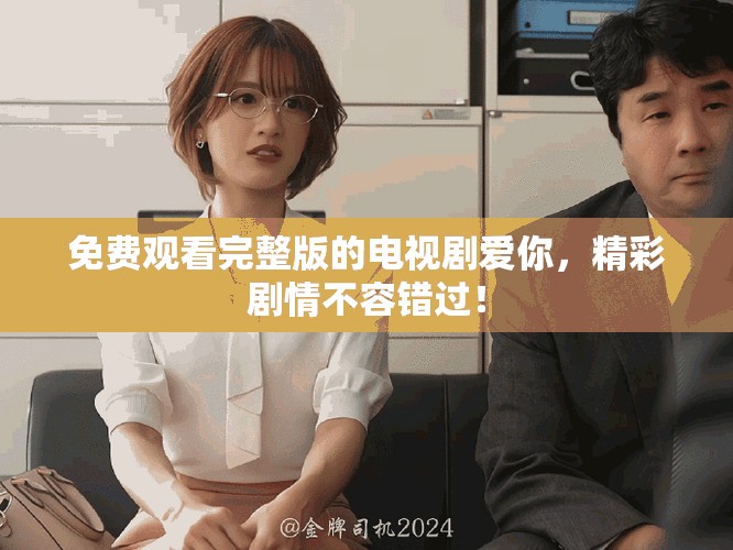 免費(fèi)觀看完整版的電視劇愛(ài)你，精彩劇情不容錯(cuò)過(guò)！