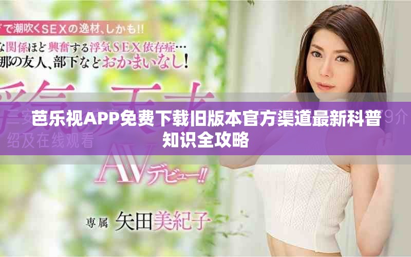 芭樂視APP免費(fèi)下載舊版本官方渠道最新科普知識(shí)全攻略