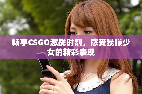 暢享CSGO激戰(zhàn)時刻，感受暴躁少女的精彩表現(xiàn)