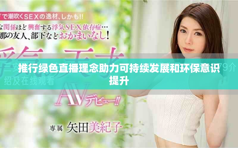 推行綠色直播理念助力可持續(xù)發(fā)展和環(huán)保意識提升