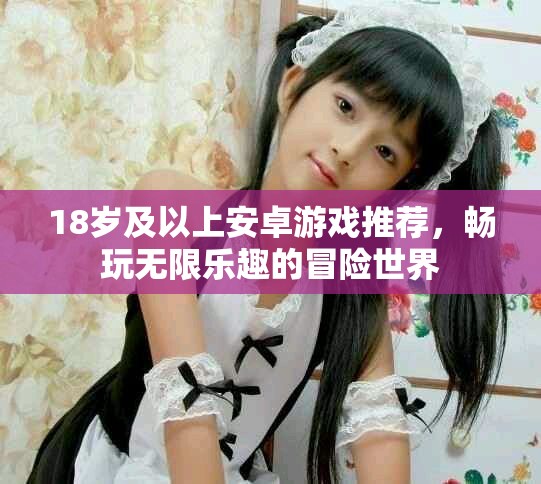 18歲及以上安卓游戲推薦，暢玩無限樂趣的冒險世界