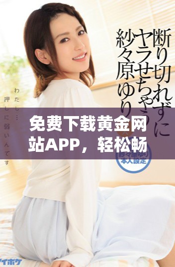 免費下載黃金網(wǎng)站APP，輕松暢享投資黃金的便捷體驗