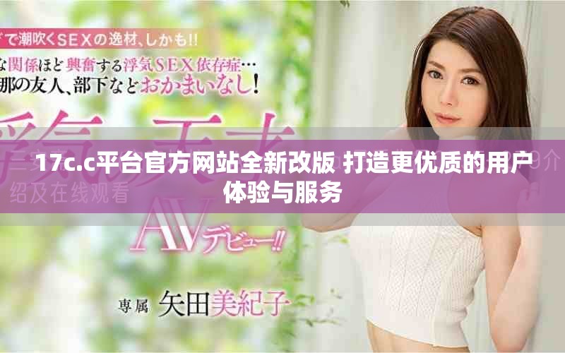 17c.c平臺官方網(wǎng)站全新改版 打造更優(yōu)質(zhì)的用戶體驗(yàn)與服務(wù)