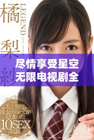 盡情享受星空無限電視劇全集在線免費觀看的最佳選擇