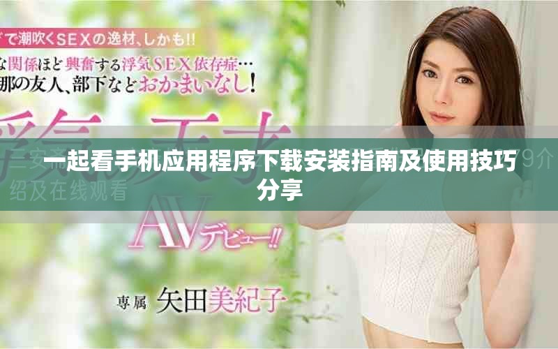 一起看手機(jī)應(yīng)用程序下載安裝指南及使用技巧分享