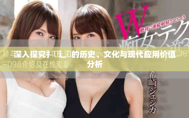 深入探究扌喿辶畐的歷史、文化與現(xiàn)代應(yīng)用價(jià)值分析