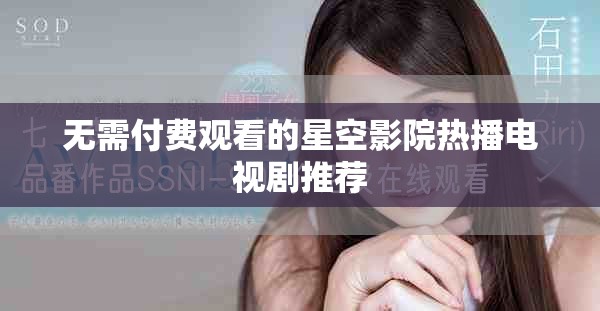 無(wú)需付費(fèi)觀看的星空影院熱播電視劇推薦