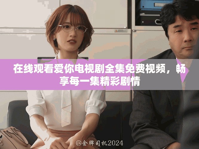 在線觀看愛你電視劇全集免費(fèi)視頻，暢享每一集精彩劇情