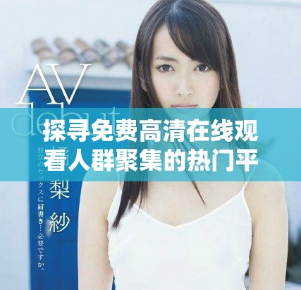 探尋免費(fèi)高清在線觀看人群聚集的熱門(mén)平臺(tái)與渠道分析
