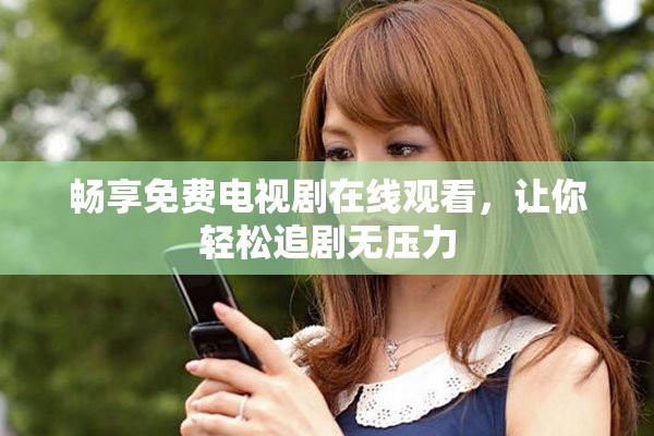 暢享免費電視劇在線觀看，讓你輕松追劇無壓力
