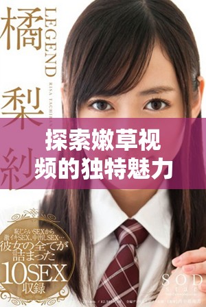 探索嫩草視頻的獨(dú)特魅力與精彩內(nèi)容分享之旅