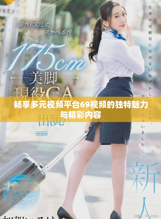 暢享多元視頻平臺69視頻的獨特魅力與精彩內(nèi)容