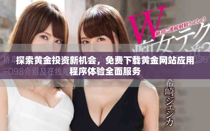 探索黃金投資新機(jī)會(huì)，免費(fèi)下載黃金網(wǎng)站應(yīng)用程序體驗(yàn)全面服務(wù)
