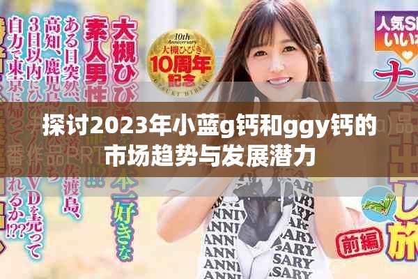探討2023年小藍(lán)g鈣和ggy鈣的市場趨勢與發(fā)展?jié)摿? title=