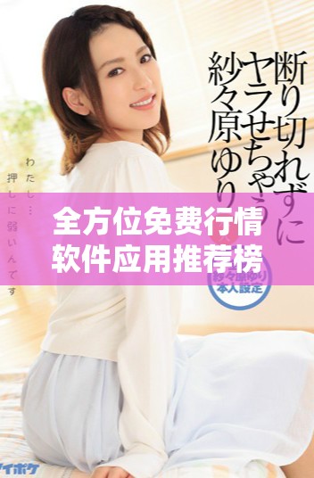 全方位免費(fèi)行情軟件應(yīng)用推薦榜單，讓你輕松獲取最新市場(chǎng)信息