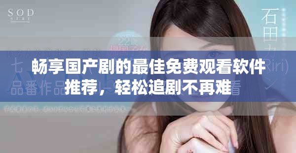 暢享國(guó)產(chǎn)劇的最佳免費(fèi)觀看軟件推薦，輕松追劇不再難