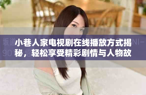 小巷人家電視劇在線播放方式揭秘，輕松享受精彩劇情與人物故事