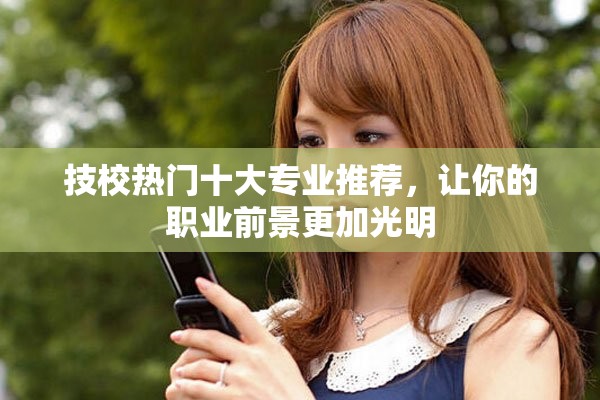 技校熱門十大專業(yè)推薦，讓你的職業(yè)前景更加光明