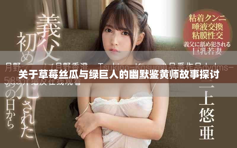 關于草莓絲瓜與綠巨人的幽默鑒黃師故事探討