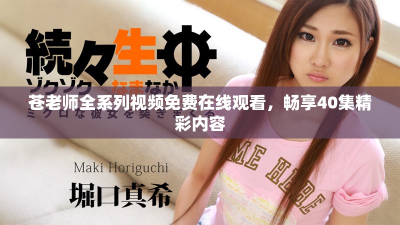 蒼老師全系列視頻免費(fèi)在線觀看，暢享40集精彩內(nèi)容