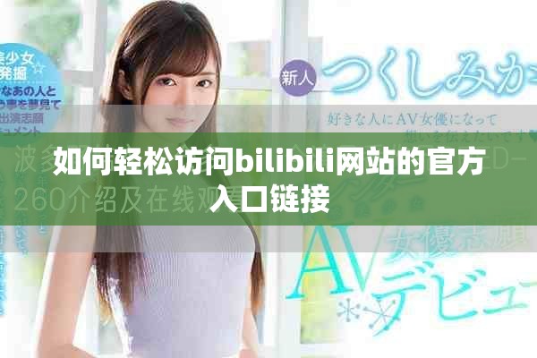 如何輕松訪問bilibili網(wǎng)站的官方入口鏈接