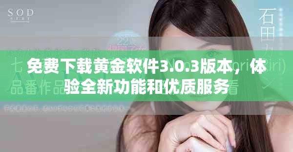 免費下載黃金軟件3.0.3版本，體驗全新功能和優(yōu)質(zhì)服務(wù)