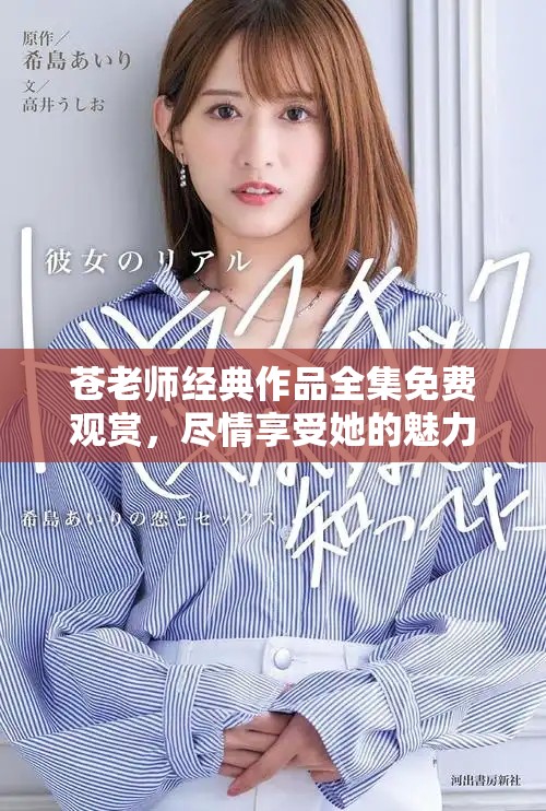 蒼老師經(jīng)典作品全集免費(fèi)觀賞，盡情享受她的魅力與才華