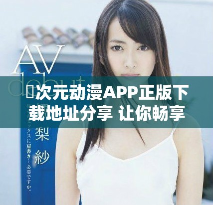 囧次元?jiǎng)勇嗀PP正版下載地址分享 讓你暢享精彩動(dòng)畫新體驗(yàn)