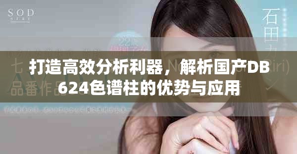 打造高效分析利器，解析國產(chǎn)DB624色譜柱的優(yōu)勢與應用