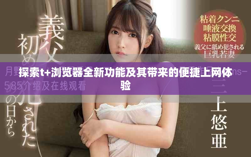 探索t+瀏覽器全新功能及其帶來的便捷上網(wǎng)體驗(yàn)