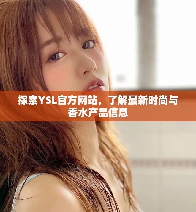 探索YSL官方網(wǎng)站，了解最新時尚與香水產(chǎn)品信息