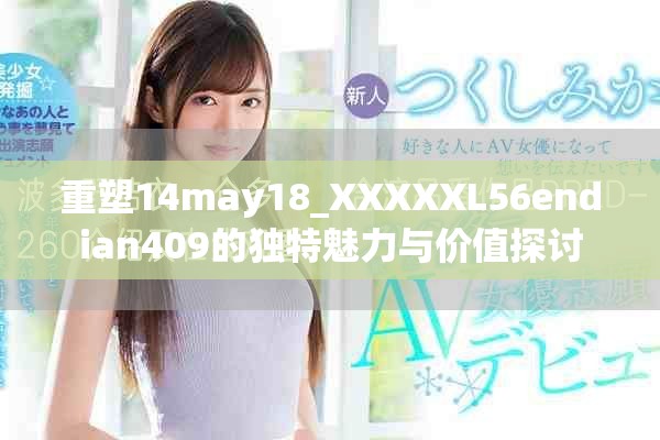 重塑14may18_XXXXXL56endian409的獨(dú)特魅力與價(jià)值探討