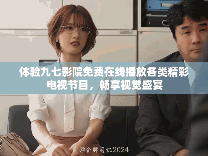 體驗(yàn)九七影院免費(fèi)在線播放各類精彩電視節(jié)目，暢享視覺(jué)盛宴
