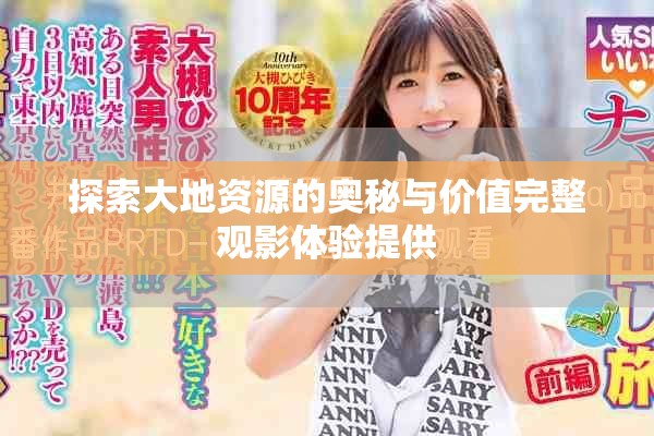 探索大地資源的奧秘與價(jià)值完整觀影體驗(yàn)提供