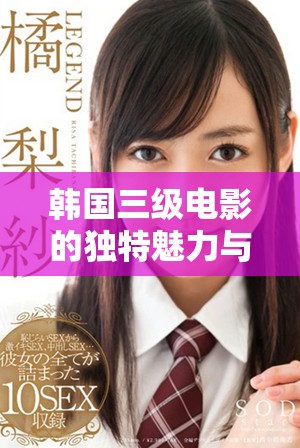 韓國三級(jí)電影的獨(dú)特魅力與文化影響力解析