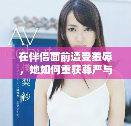 在伴侶面前遭受羞辱，她如何重獲尊嚴(yán)與勇氣